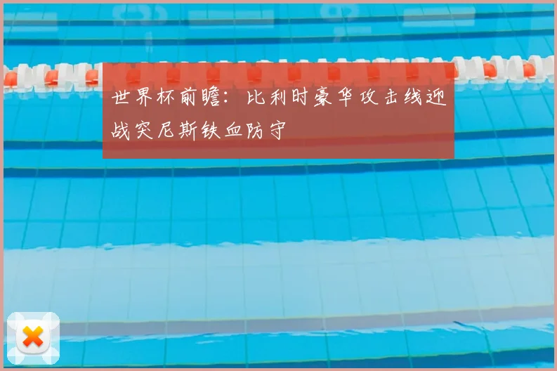 世界杯前瞻:比利时豪华攻击线迎战突尼斯铁血防守