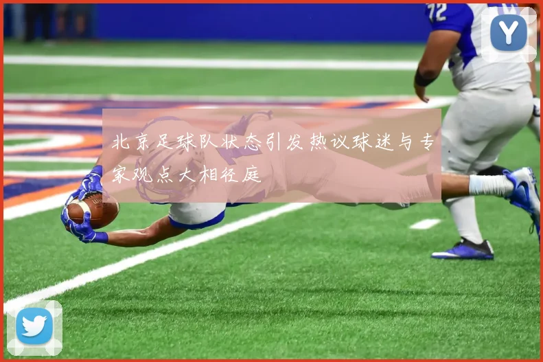北京足球队状态引发热议球迷与专家观点大相径庭