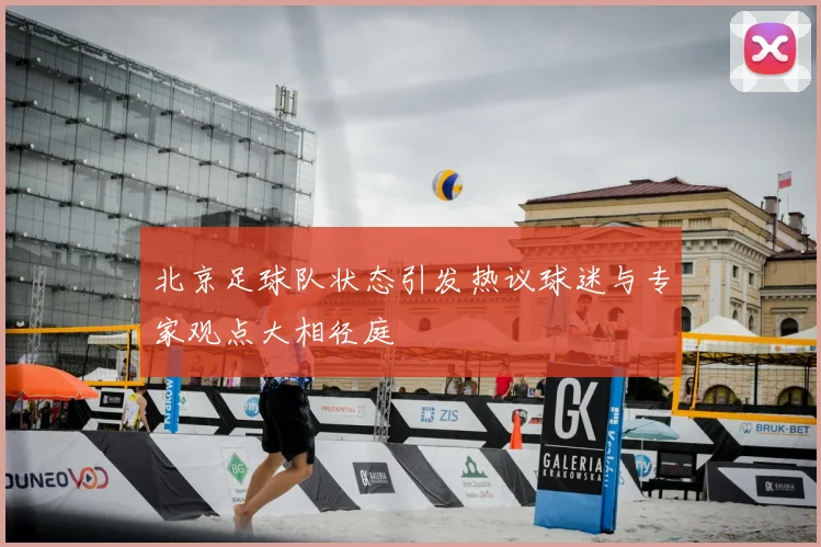 北京足球队状态引发热议球迷与专家观点大相径庭