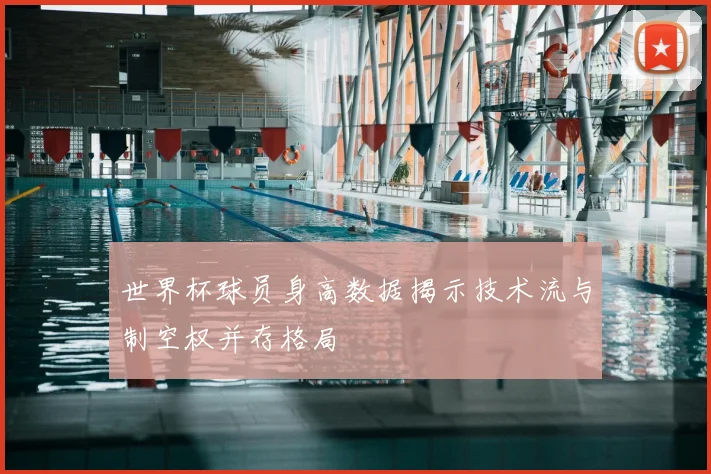 世界杯球员身高数据揭示技术流与制空权并存格局
