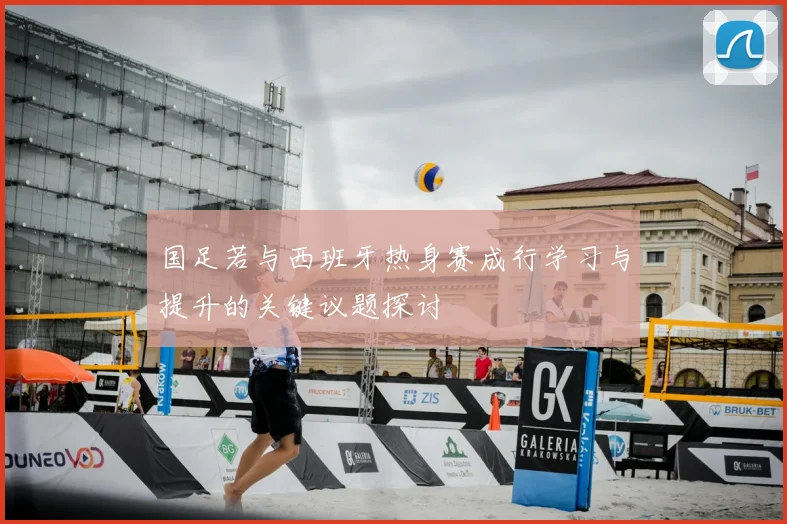 国足若与西班牙热身赛成行学习与提升的关键议题探讨