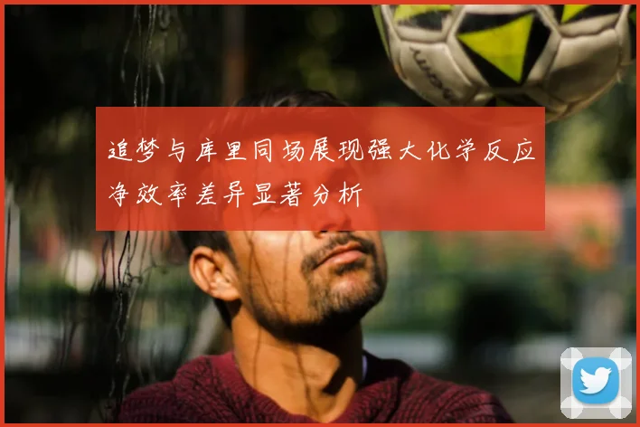 追梦与库里同场展现强大化学反应净效率差异显著分析