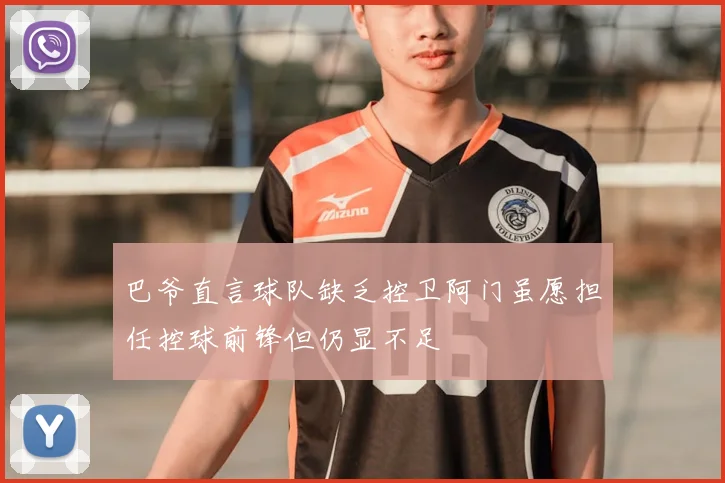 巴爷直言球队缺乏控卫阿门虽愿担任控球前锋但仍显不足