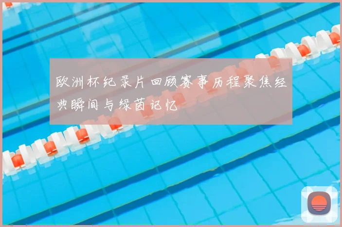 欧洲杯纪录片回顾赛事历程聚焦经典瞬间与绿茵记忆