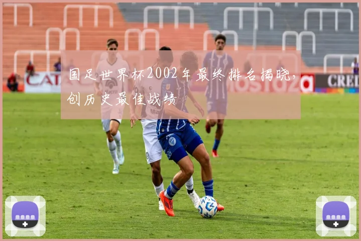 国足世界杯2002年最终排名揭晓，创历史最佳战绩