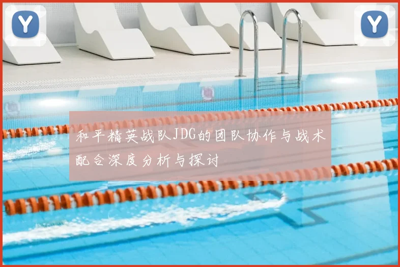 和平精英战队JDG的团队协作与战术配合深度分析与探讨
