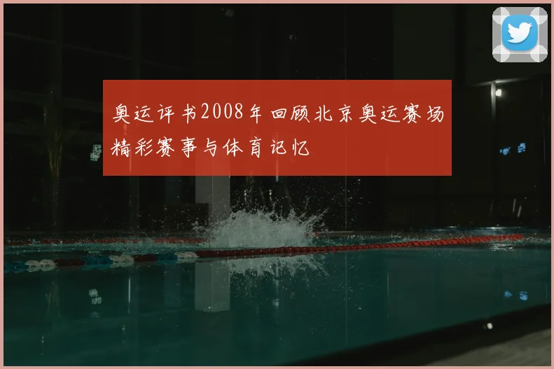 奥运评书2008年回顾北京奥运赛场精彩赛事与体育记忆