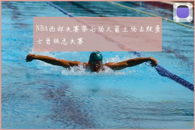 NBA西部决赛第七场火箭主场击败勇士晋级总决赛