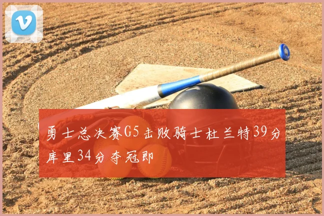 勇士总决赛G5击败骑士杜兰特39分库里34分夺冠即