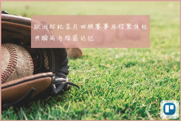 欧洲杯纪录片回顾赛事历程聚焦经典瞬间与绿茵记忆