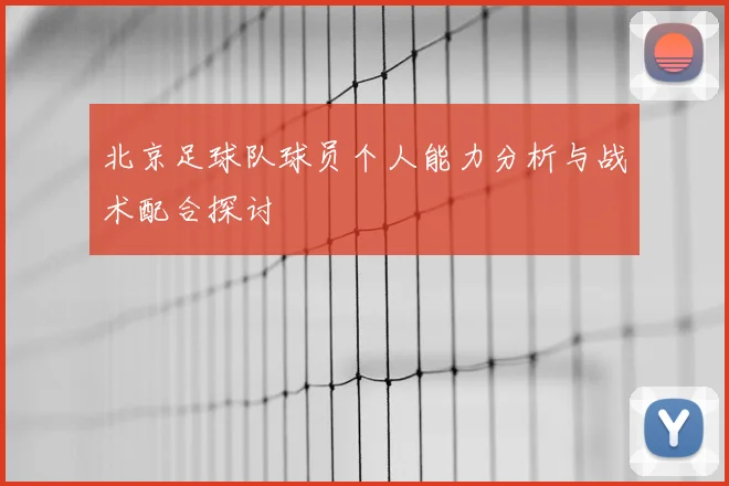 北京足球队球员个人能力分析与战术配合探讨
