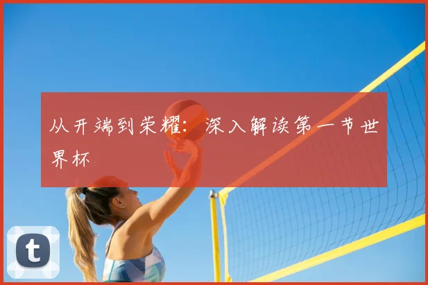 从开端到荣耀：深入解读第一节世界杯
