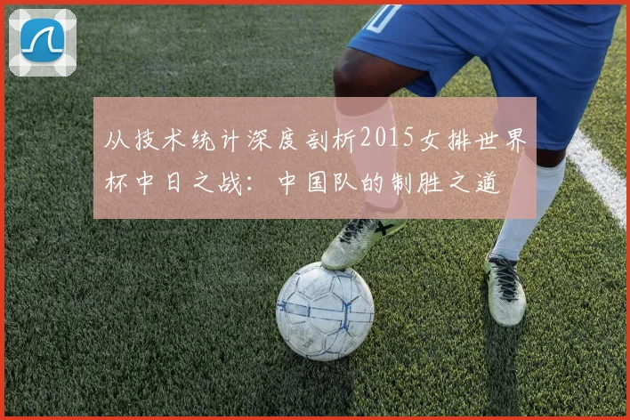 从技术统计深度剖析2015女排世界杯中日之战:中国队的制胜之道