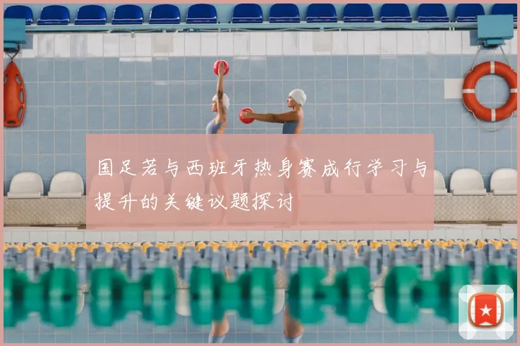 国足若与西班牙热身赛成行学习与提升的关键议题探讨