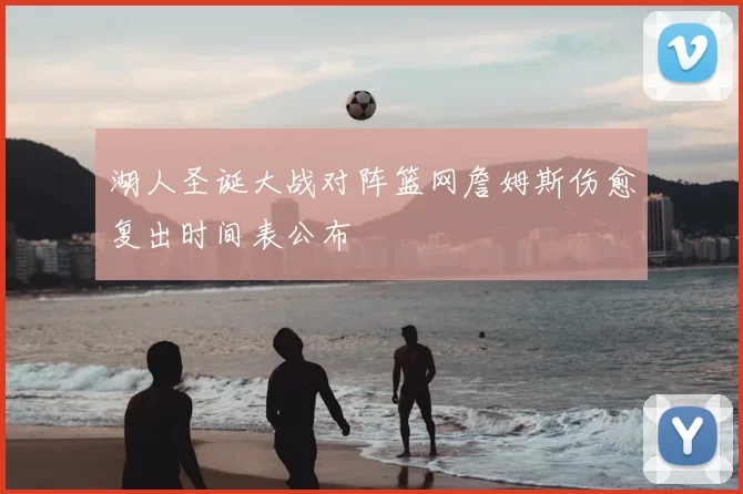 湖人圣诞大战对阵篮网詹姆斯伤愈复出时间表公布
