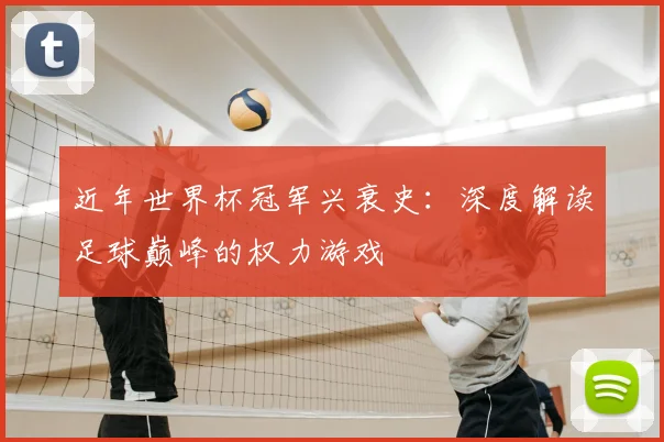 近年世界杯冠军兴衰史:深度解读足球巅峰的权力游戏