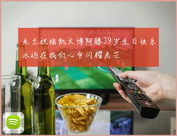 米兰祝福凯文博阿滕39岁生日快乐永远在我们心中闪耀光芒