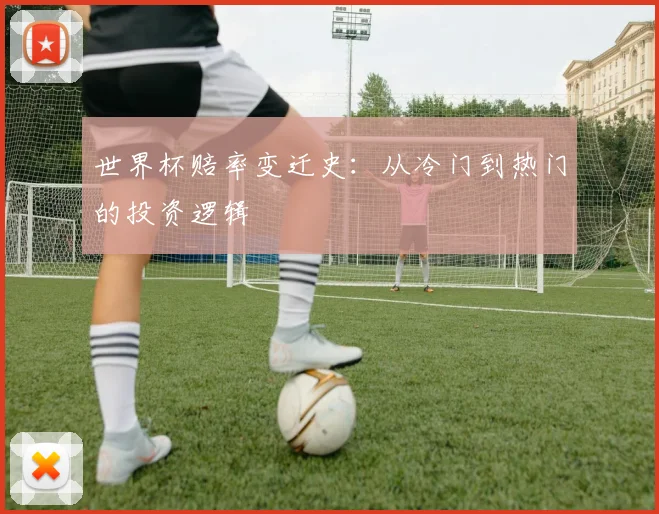 世界杯赔率变迁史：从冷门到热门的投资逻辑