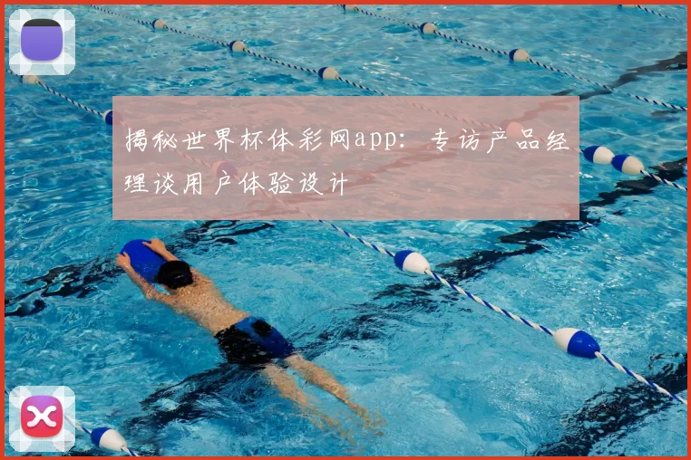 揭秘世界杯体彩网app:专访产品经理谈用户体验设计