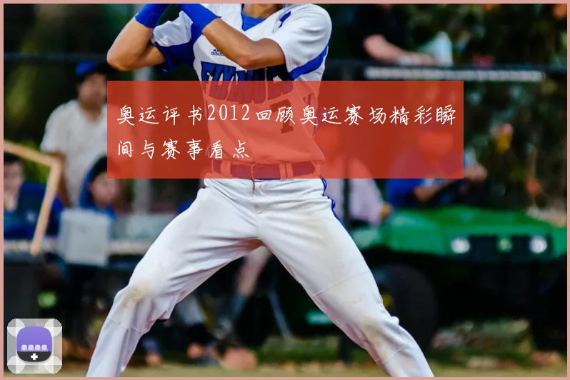 奥运评书2012回顾奥运赛场精彩瞬间与赛事看点