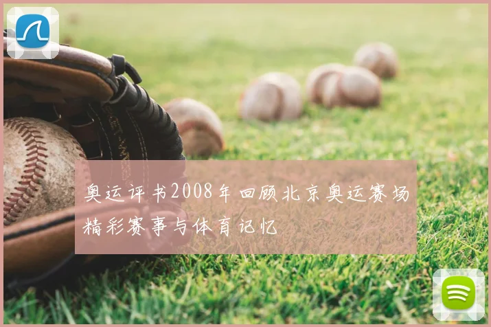 奥运评书2008年回顾北京奥运赛场精彩赛事与体育记忆