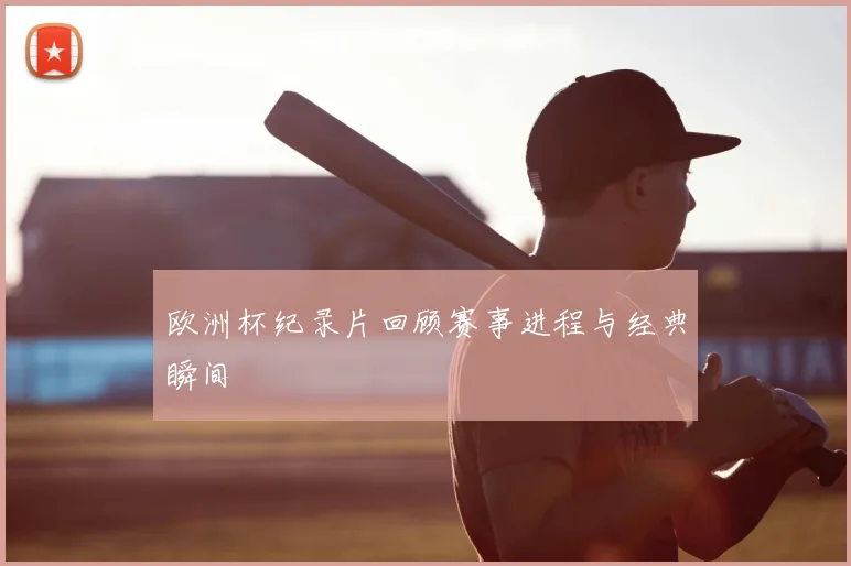 欧洲杯纪录片回顾赛事进程与经典瞬间