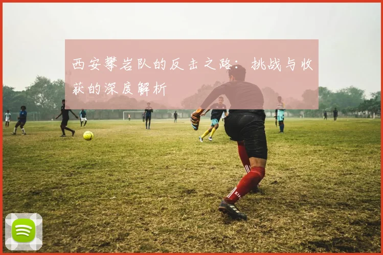 西安攀岩队的反击之路：挑战与收获的深度解析