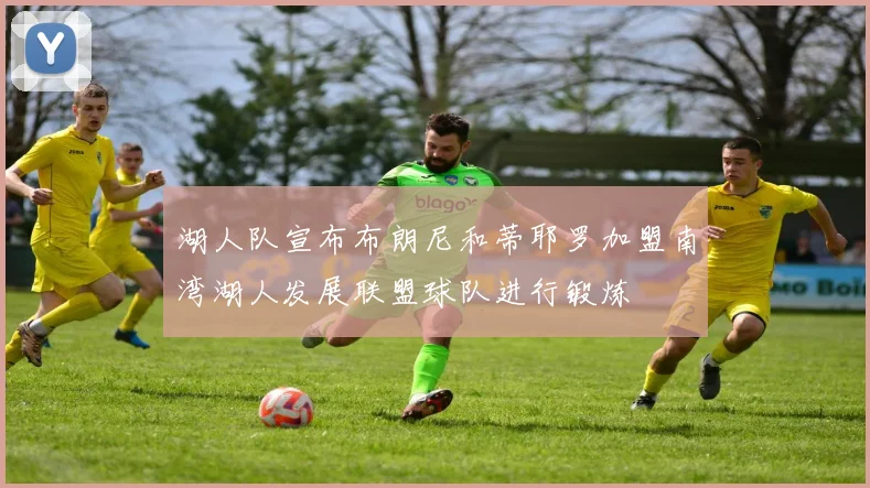湖人队宣布布朗尼和蒂耶罗加盟南湾湖人发展联盟球队进行锻炼