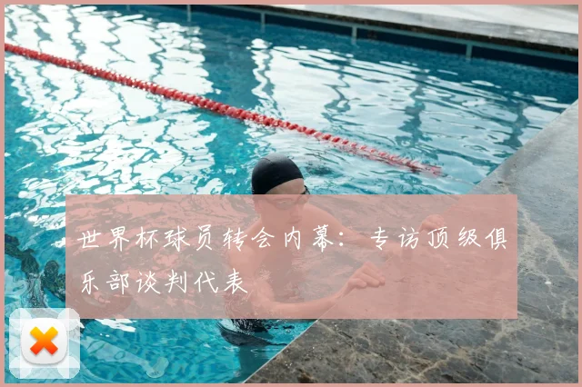 世界杯球员转会内幕：专访顶级俱乐部谈判代表