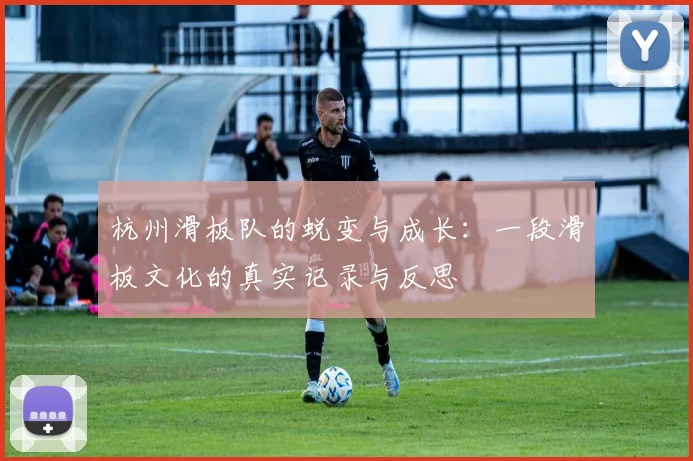 杭州滑板队的蜕变与成长:一段滑板文化的真实记录与反思