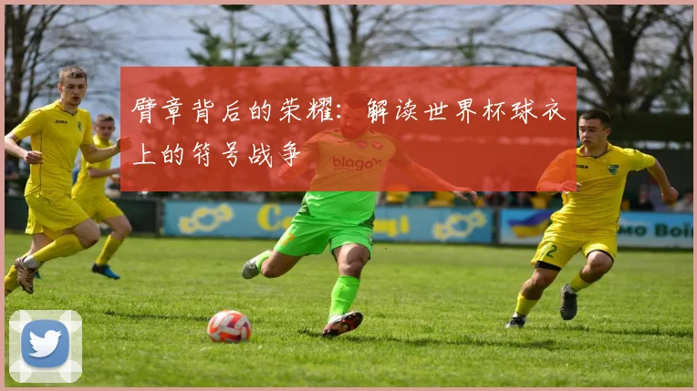 臂章背后的荣耀：解读世界杯球衣上的符号战争