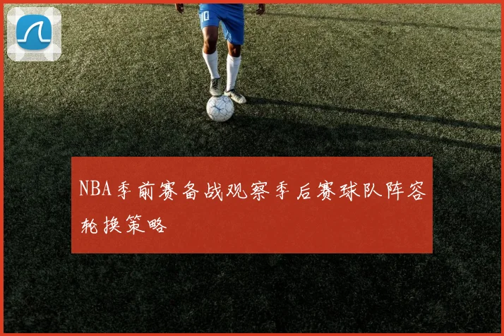 NBA季前赛备战观察季后赛球队阵容轮换策略