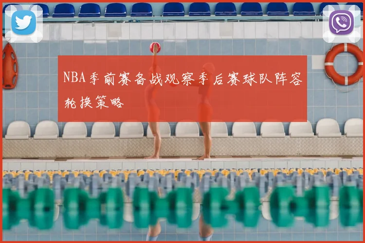 NBA季前赛备战观察季后赛球队阵容轮换策略