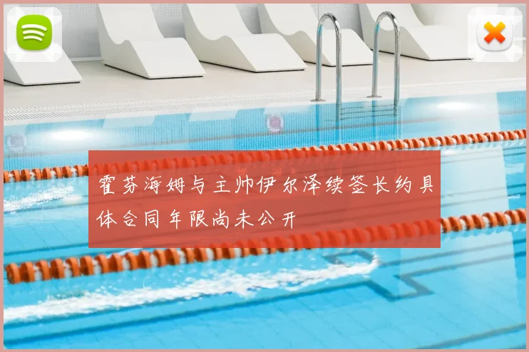 霍芬海姆与主帅伊尔泽续签长约具体合同年限尚未公开