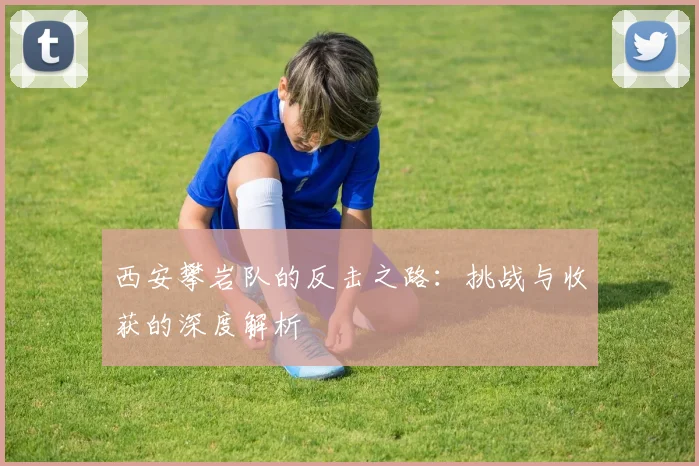 西安攀岩队的反击之路：挑战与收获的深度解析