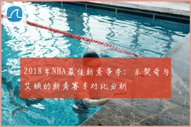 2018年NBA最佳新秀争夺:东契奇与艾顿的新秀赛季对比分析