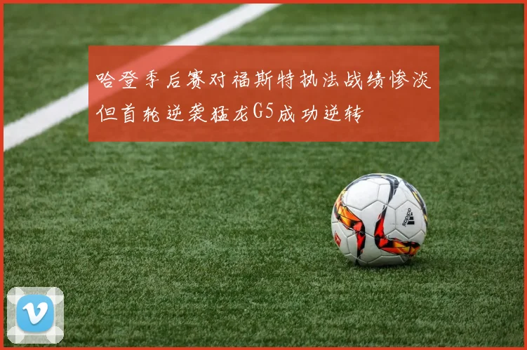 哈登季后赛对福斯特执法战绩惨淡但首轮逆袭猛龙G5成功逆转