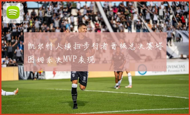 凯尔特人横扫步行者晋级总决赛塔图姆东决MVP表现