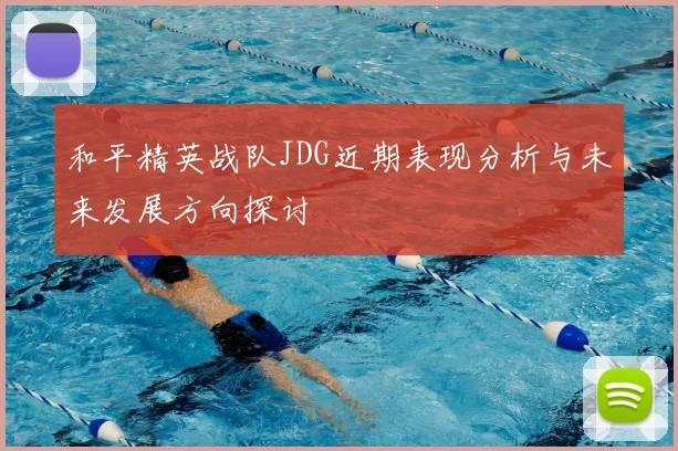 和平精英战队JDG近期表现分析与未来发展方向探讨