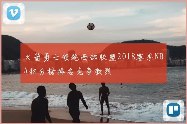 火箭勇士领跑西部联盟2018赛季NBA积分榜排名竞争激烈
