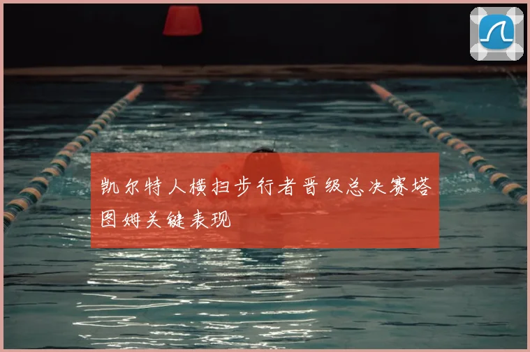 凯尔特人横扫步行者晋级总决赛塔图姆关键表现
