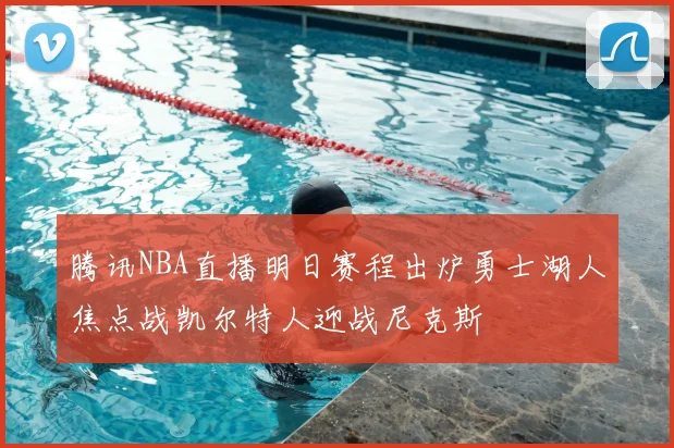 腾讯NBA直播明日赛程出炉勇士湖人焦点战凯尔特人迎战尼克斯
