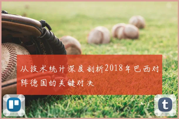 从技术统计深度剖析2018年巴西对阵德国的关键对决