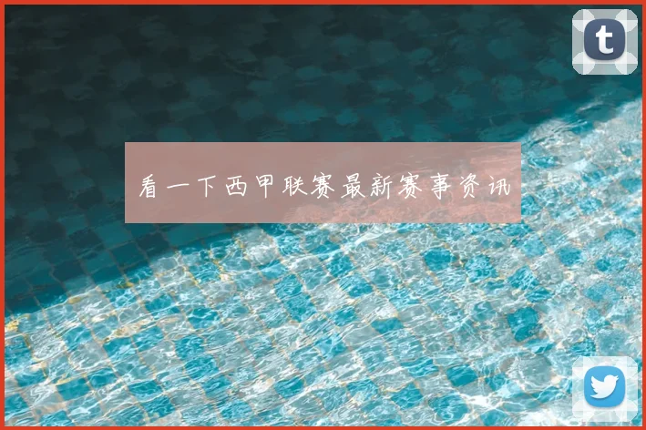 看一下西甲联赛最新赛事资讯