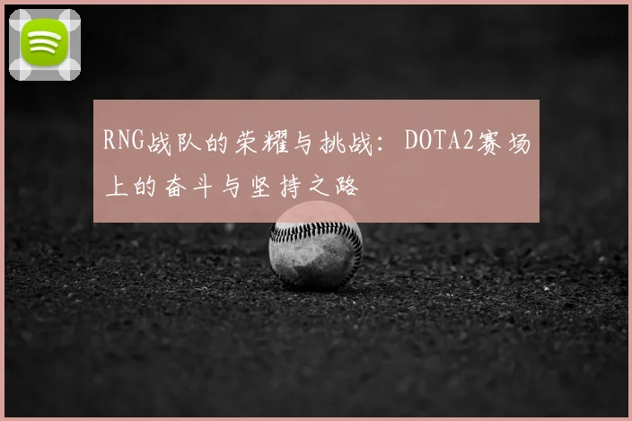 RNG战队的荣耀与挑战：DOTA2赛场上的奋斗与坚持之路