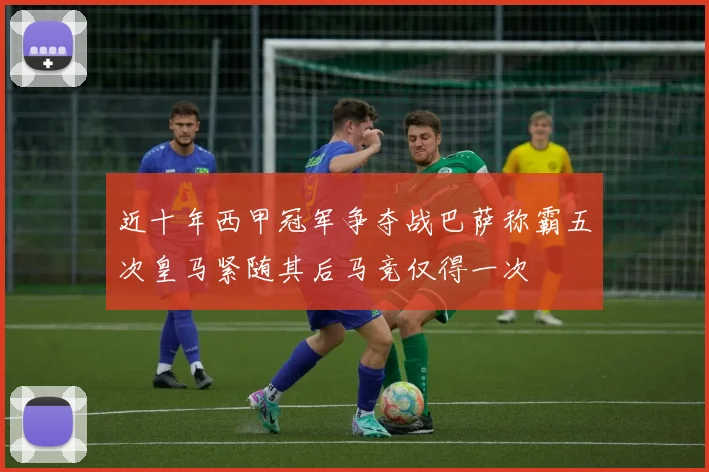 近十年西甲冠军争夺战巴萨称霸五次皇马紧随其后马竞仅得一次