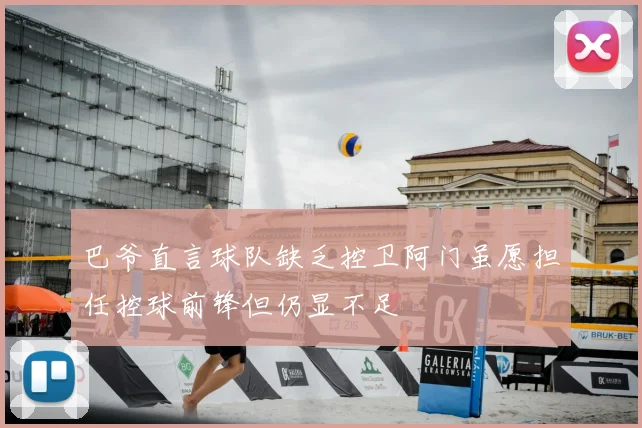 巴爷直言球队缺乏控卫阿门虽愿担任控球前锋但仍显不足