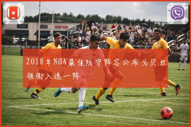 2018年NBA最佳防守阵容公布戈贝尔领衔入选一阵