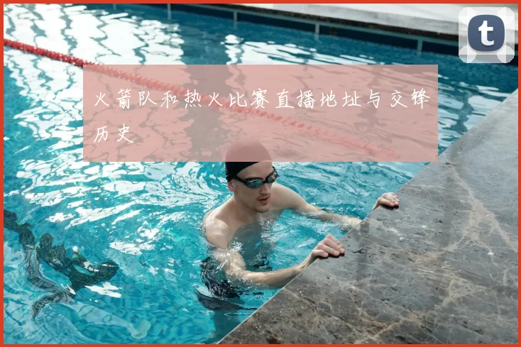 火箭队和热火比赛直播地址与交锋历史