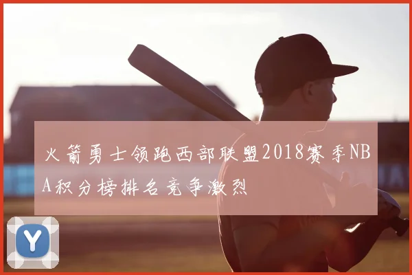 火箭勇士领跑西部联盟2018赛季NBA积分榜排名竞争激烈